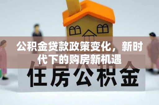 荣县公积金贷款政策变化，新时代下的购房新机遇