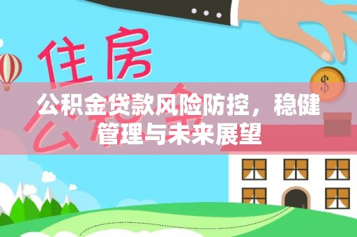 荣县公积金贷款风险防控，稳健管理与未来展望