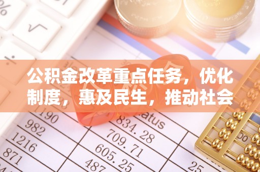 荣县公积金改革重点任务，优化制度，惠及民生，推动社会公平发展
