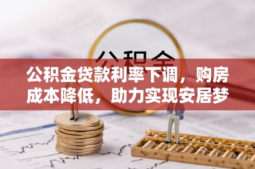 荣县公积金贷款利率下调，购房成本降低，助力实现安居梦