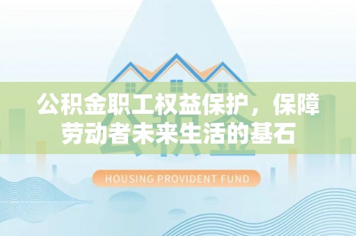 荣县公积金职工权益保护，保障劳动者未来生活的基石