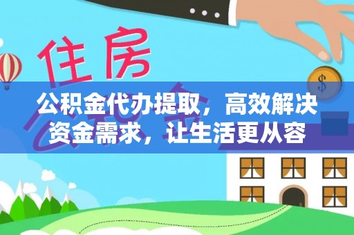 荣县公积金代办提取，高效解决资金需求，让生活更从容