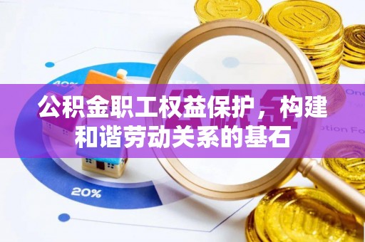荣县公积金职工权益保护，构建和谐劳动关系的基石
