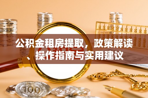 荣县公积金租房提取，政策解读、操作指南与实用建议