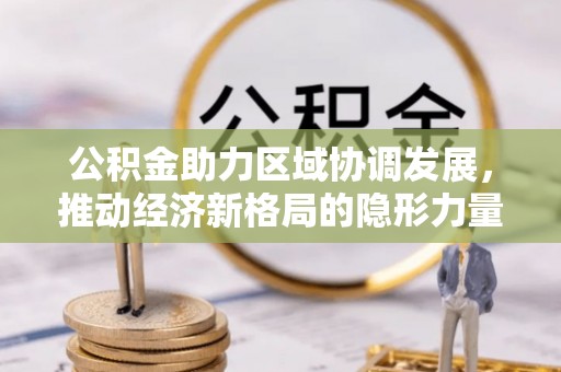 荣县公积金助力区域协调发展，推动经济新格局的隐形力量