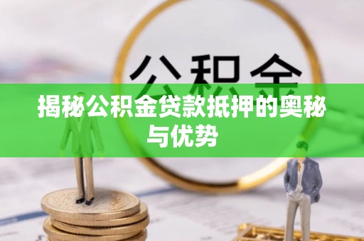 荣县揭秘公积金贷款抵押的奥秘与优势