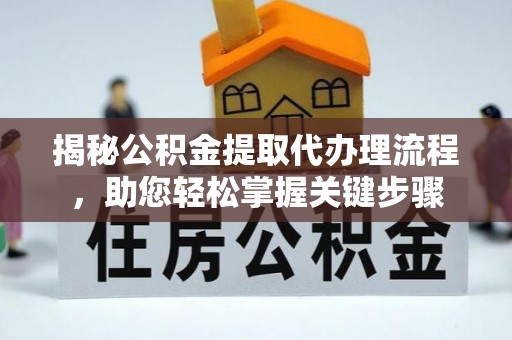 荣县揭秘公积金提取代办理流程，助您轻松掌握关键步骤