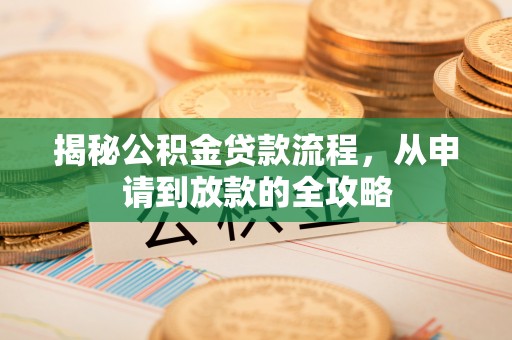 荣县揭秘公积金贷款流程，从申请到放款的全攻略