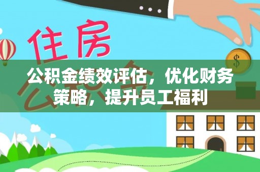 荣县公积金绩效评估，优化财务策略，提升员工福利