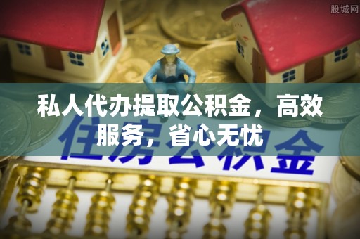 荣县私人代办提取公积金，高效服务，省心无忧