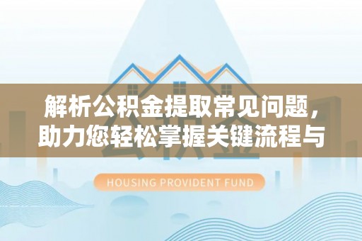 荣县解析公积金提取常见问题，助力您轻松掌握关键流程与技巧