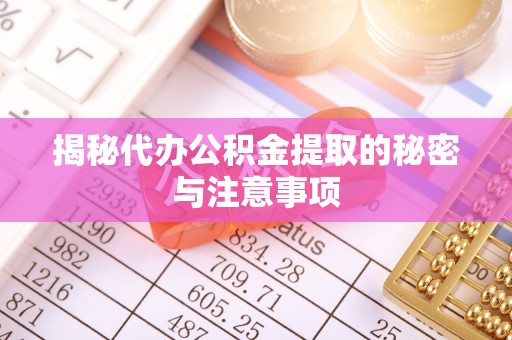 荣县揭秘代办公积金提取的秘密与注意事项