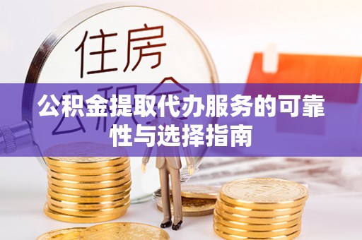 荣县公积金提取代办服务的可靠性与选择指南