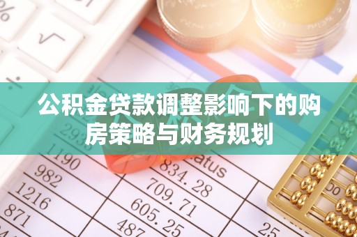 荣县公积金贷款调整影响下的购房策略与财务规划