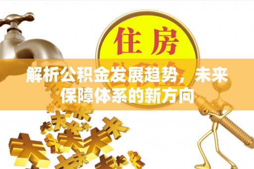 荣县解析公积金发展趋势，未来保障体系的新方向