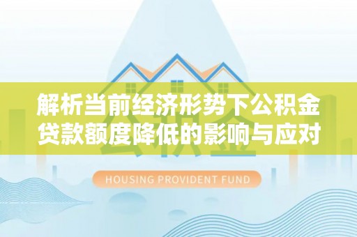 荣县解析当前经济形势下公积金贷款额度降低的影响与应对策略