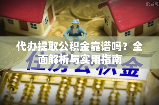 荣县代办提取公积金靠谱吗？全面解析与实用指南