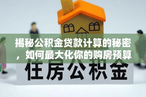 荣县揭秘公积金贷款计算的秘密，如何最大化你的购房预算