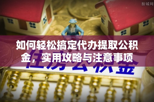 荣县如何轻松搞定代办提取公积金，实用攻略与注意事项