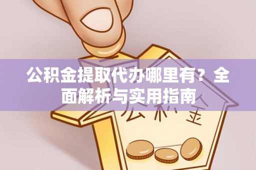 荣县公积金提取代办哪里有？全面解析与实用指南