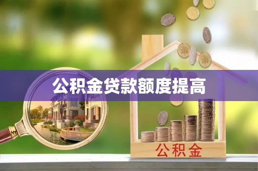 荣县公积金贷款额度提高