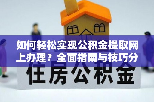 荣县如何轻松实现公积金提取网上办理？全面指南与技巧分享