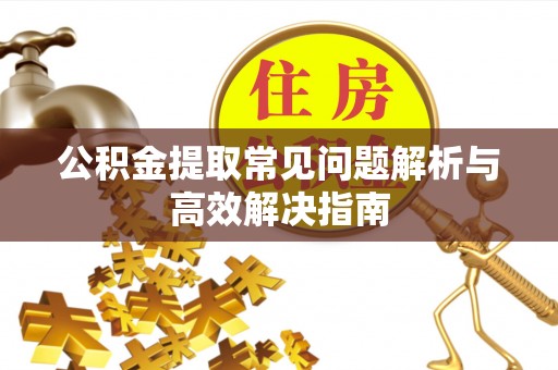 荣县公积金提取常见问题解析与高效解决指南