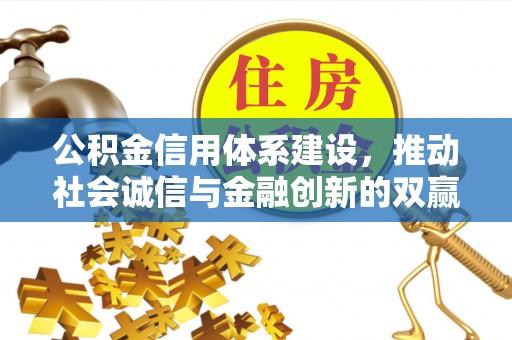 荣县公积金信用体系建设，推动社会诚信与金融创新的双赢之道