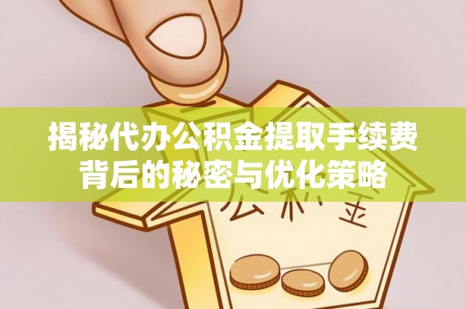 荣县揭秘代办公积金提取手续费背后的秘密与优化策略
