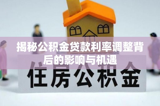 荣县揭秘公积金贷款利率调整背后的影响与机遇