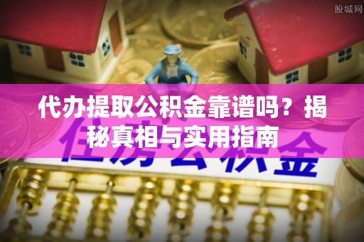 荣县代办提取公积金靠谱吗？揭秘真相与实用指南