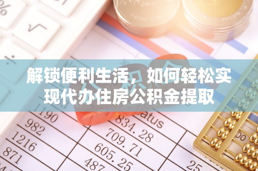 荣县解锁便利生活，如何轻松实现代办住房公积金提取
