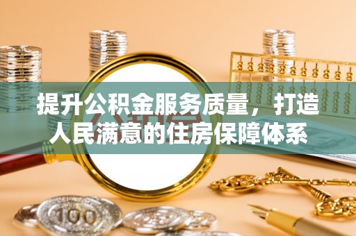 荣县提升公积金服务质量，打造人民满意的住房保障体系