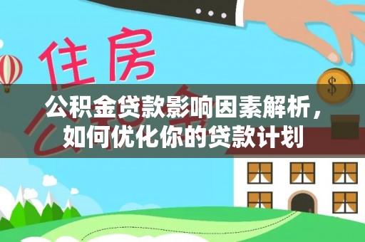 荣县公积金贷款影响因素解析，如何优化你的贷款计划
