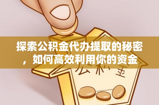 荣县探索公积金代办提取的秘密，如何高效利用你的资金