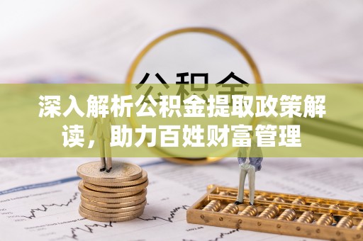 荣县深入解析公积金提取政策解读，助力百姓财富管理