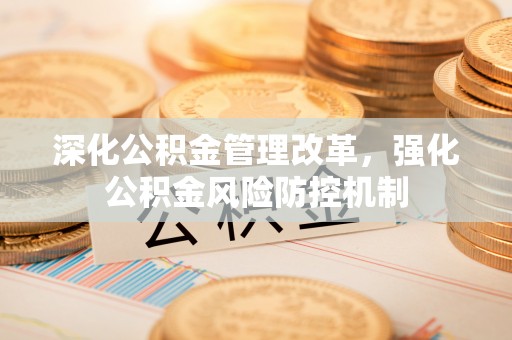 荣县深化公积金管理改革，强化公积金风险防控机制