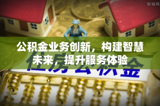 荣县公积金业务创新，构建智慧未来，提升服务体验