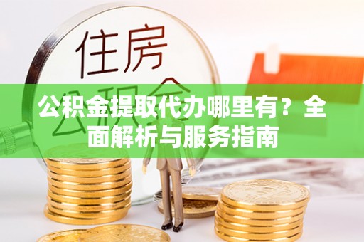 荣县公积金提取代办哪里有？全面解析与服务指南