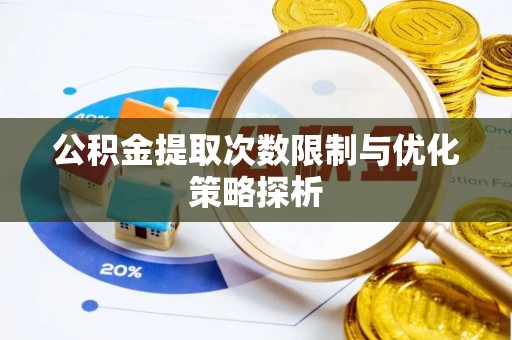 荣县公积金提取次数限制与优化策略探析