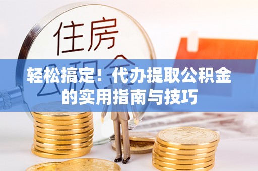 荣县轻松搞定！代办提取公积金的实用指南与技巧