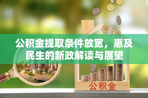 荣县公积金提取条件放宽，惠及民生的新政解读与展望