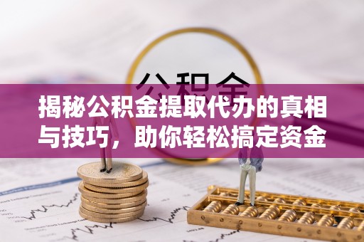 荣县揭秘公积金提取代办的真相与技巧，助你轻松搞定资金流动问题