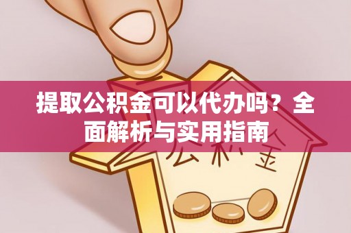 荣县提取公积金可以代办吗？全面解析与实用指南