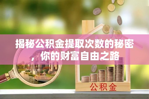 荣县揭秘公积金提取次数的秘密，你的财富自由之路