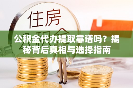 荣县公积金代办提取靠谱吗？揭秘背后真相与选择指南