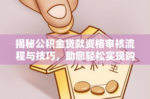 荣县揭秘公积金贷款资格审核流程与技巧，助您轻松实现购房梦想