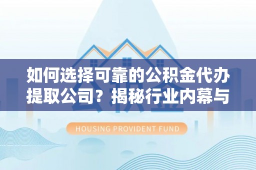 荣县如何选择可靠的公积金代办提取公司？揭秘行业内幕与服务指南