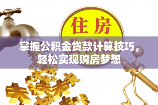 荣县掌握公积金贷款计算技巧，轻松实现购房梦想