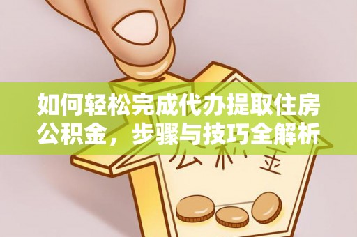 荣县如何轻松完成代办提取住房公积金，步骤与技巧全解析